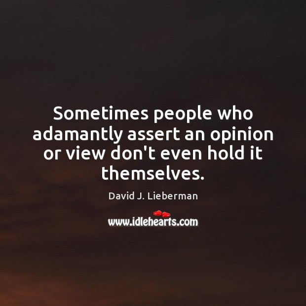 Sometimes people who adamantly assert an opinion or view don’t even hold it themselves. David J. Lieberman Picture Quote
