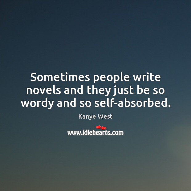 Sometimes people write novels and they just be so wordy and so self-absorbed. Kanye West Picture Quote