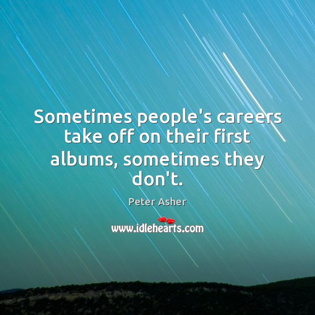 Sometimes people’s careers take off on their first albums, sometimes they don’t. Peter Asher Picture Quote