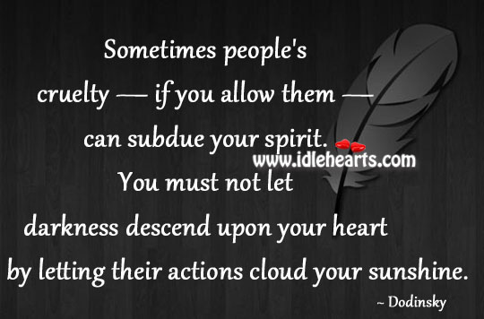 Sometimes people’s cruelty — if you allow them — can subdue your spirit. Dodinsky Picture Quote