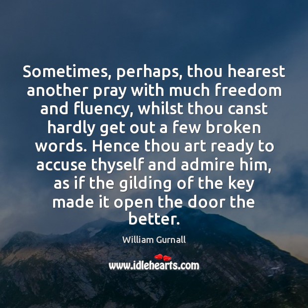 Sometimes, perhaps, thou hearest another pray with much freedom and fluency, whilst William Gurnall Picture Quote