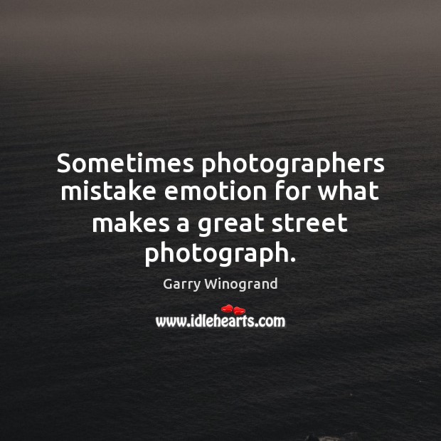 Sometimes photographers mistake emotion for what makes a great street photograph. Garry Winogrand Picture Quote