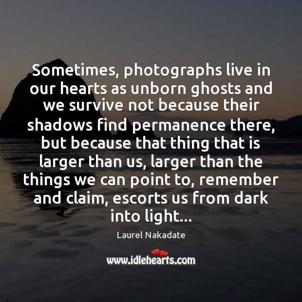 Sometimes, photographs live in our hearts as unborn ghosts and we survive Laurel Nakadate Picture Quote