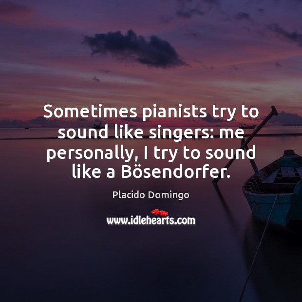 Sometimes pianists try to sound like singers: me personally, I try to Placido Domingo Picture Quote