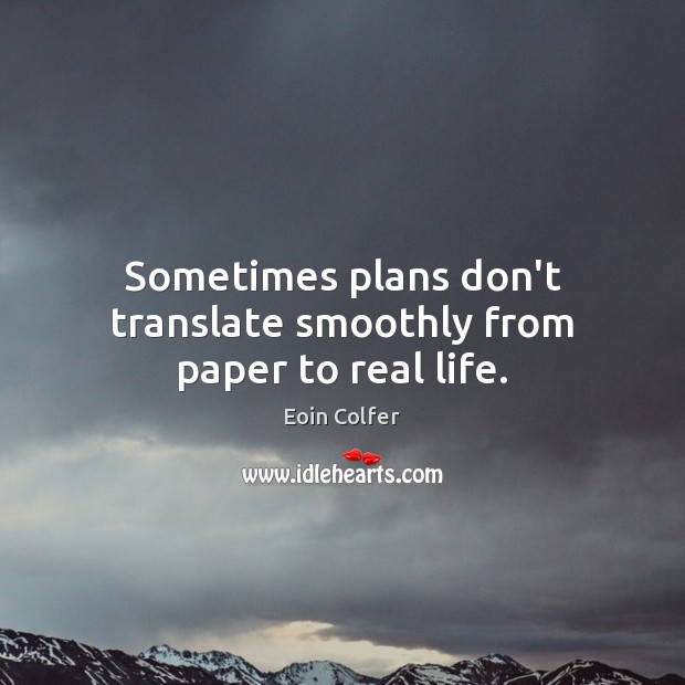 Sometimes plans don’t translate smoothly from paper to real life. Real Life Quotes Image