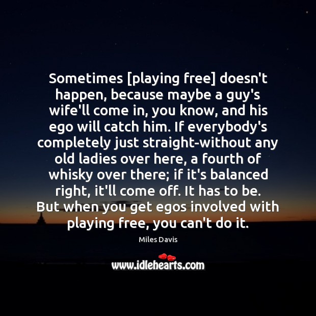 Sometimes [playing free] doesn’t happen, because maybe a guy’s wife’ll come in, Miles Davis Picture Quote