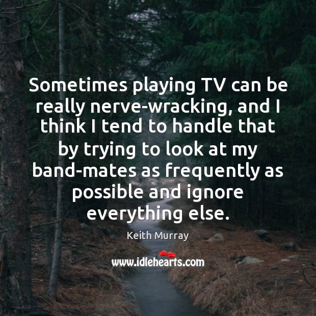 Sometimes playing TV can be really nerve-wracking, and I think I tend Keith Murray Picture Quote