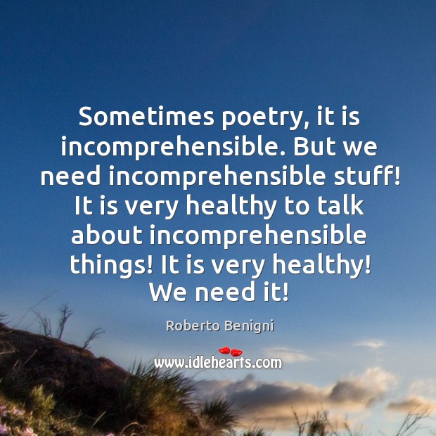 Sometimes poetry, it is incomprehensible. But we need incomprehensible stuff! It is Roberto Benigni Picture Quote