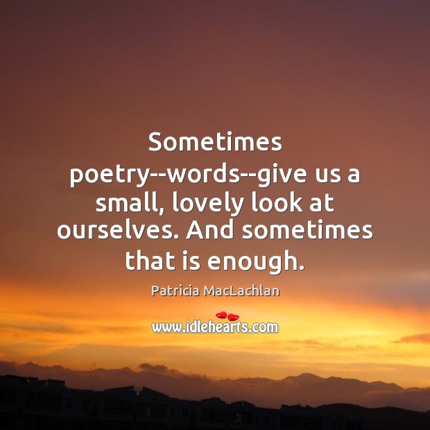 Sometimes poetry–words–give us a small, lovely look at ourselves. And sometimes that Patricia MacLachlan Picture Quote