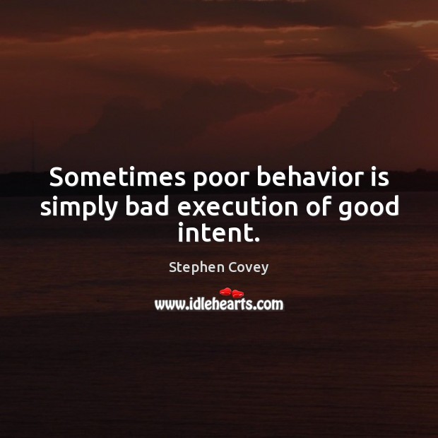 Sometimes poor behavior is simply bad execution of good intent. Image