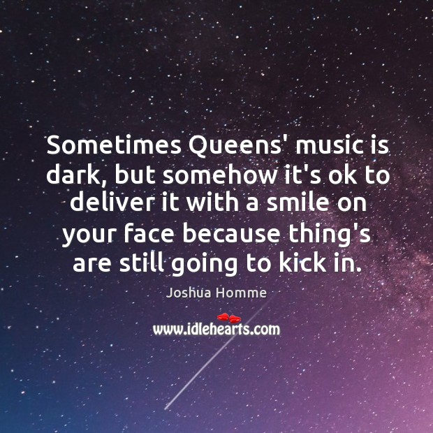 Sometimes Queens’ music is dark, but somehow it’s ok to deliver it Image
