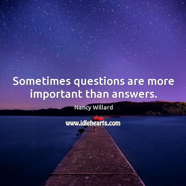 Sometimes questions are more important than answers. Nancy Willard Picture Quote