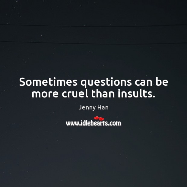 Sometimes questions can be more cruel than insults. Jenny Han Picture Quote
