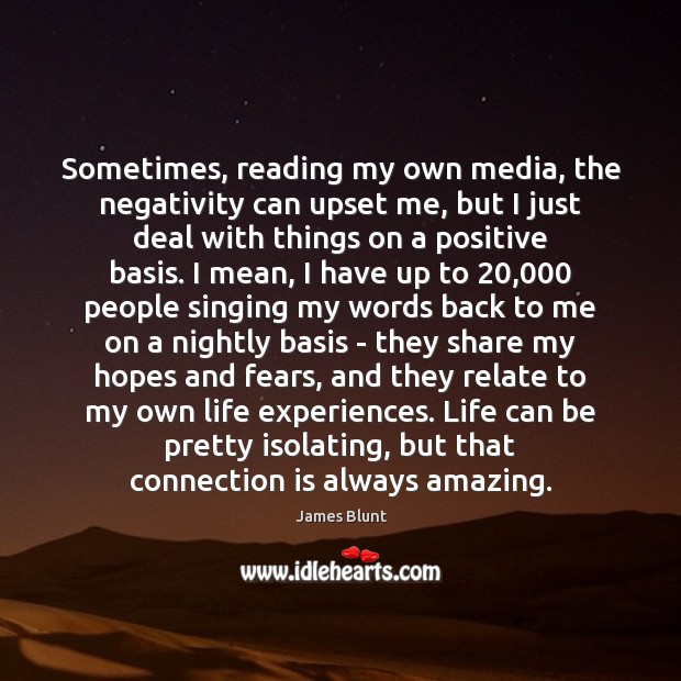Sometimes, reading my own media, the negativity can upset me, but I Image