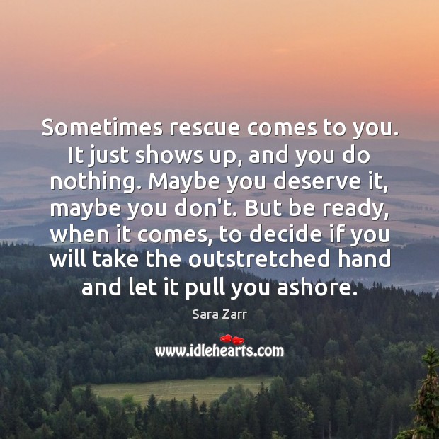 Sometimes rescue comes to you. It just shows up, and you do Sara Zarr Picture Quote