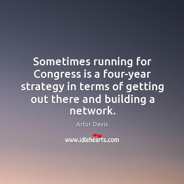 Sometimes running for congress is a four-year strategy in terms of getting out there and building a network. Artur Davis Picture Quote