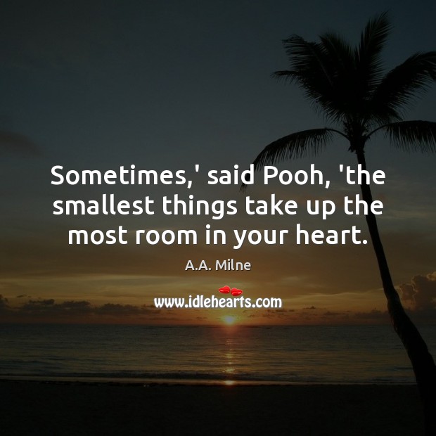 Sometimes,’ said Pooh, ‘the smallest things take up the most room in your heart. Image