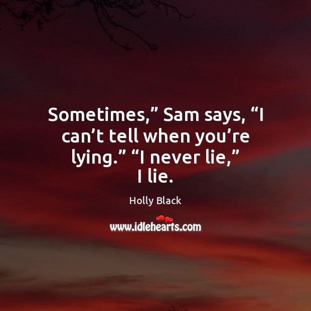 Sometimes,” Sam says, “I can’t tell when you’re lying.” “I Holly Black Picture Quote