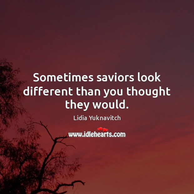 Sometimes saviors look different than you thought they would. Lidia Yuknavitch Picture Quote