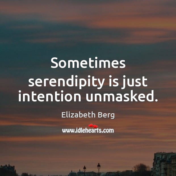 Sometimes serendipity is just intention unmasked. Elizabeth Berg Picture Quote