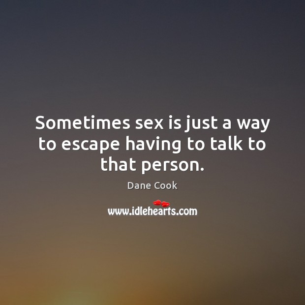 Sometimes sex is just a way to escape having to talk to that person. Dane Cook Picture Quote