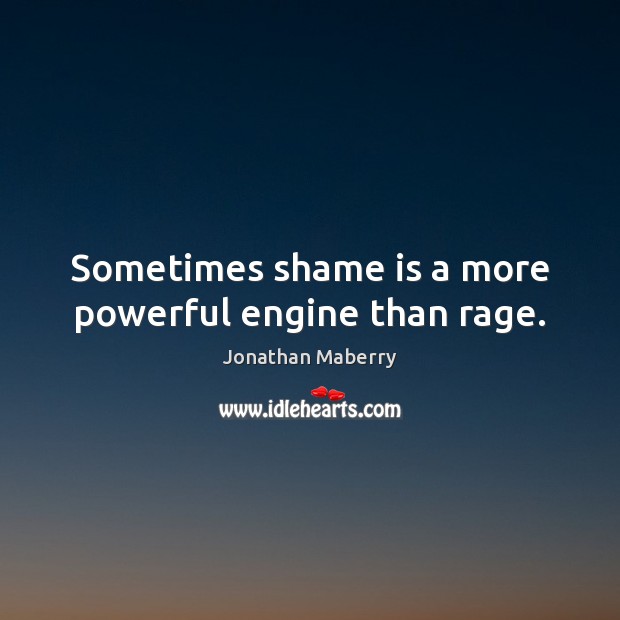 Sometimes shame is a more powerful engine than rage. Jonathan Maberry Picture Quote