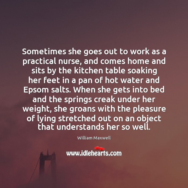 Sometimes she goes out to work as a practical nurse, and comes William Maxwell Picture Quote