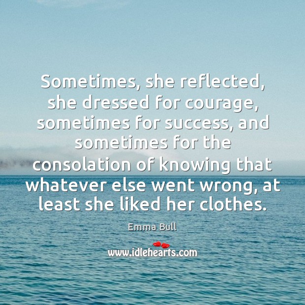Sometimes, she reflected, she dressed for courage, sometimes for success, and sometimes Emma Bull Picture Quote