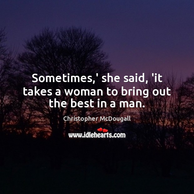 Sometimes,’ she said, ‘it takes a woman to bring out the best in a man. Christopher McDougall Picture Quote