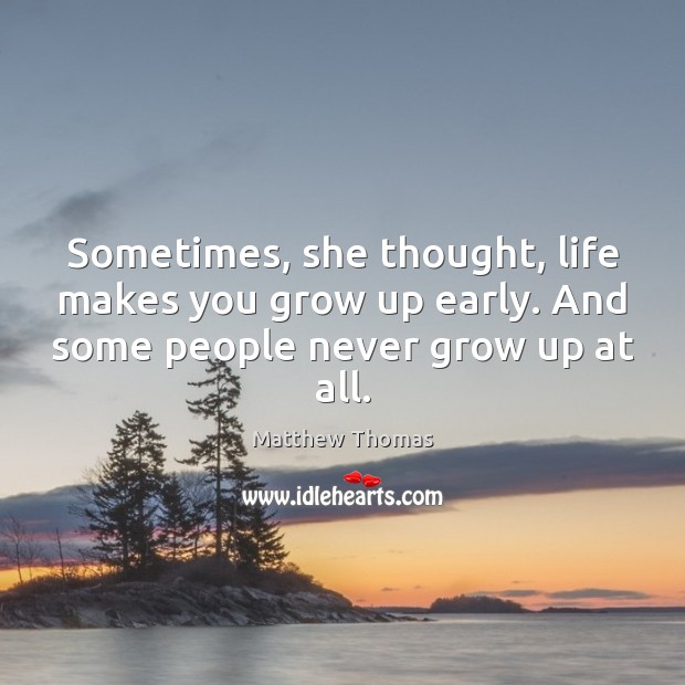 Sometimes, she thought, life makes you grow up early. And some people Matthew Thomas Picture Quote