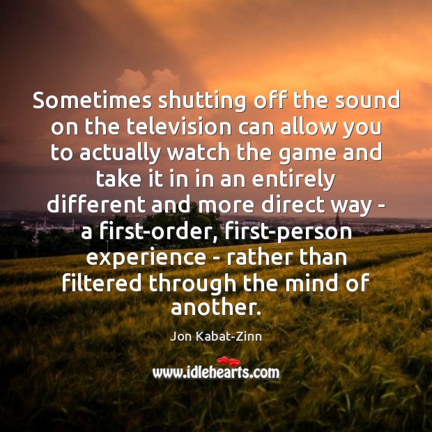 Sometimes shutting off the sound on the television can allow you to Jon Kabat-Zinn Picture Quote
