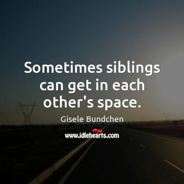 Sometimes siblings can get in each other’s space. Gisele Bundchen Picture Quote