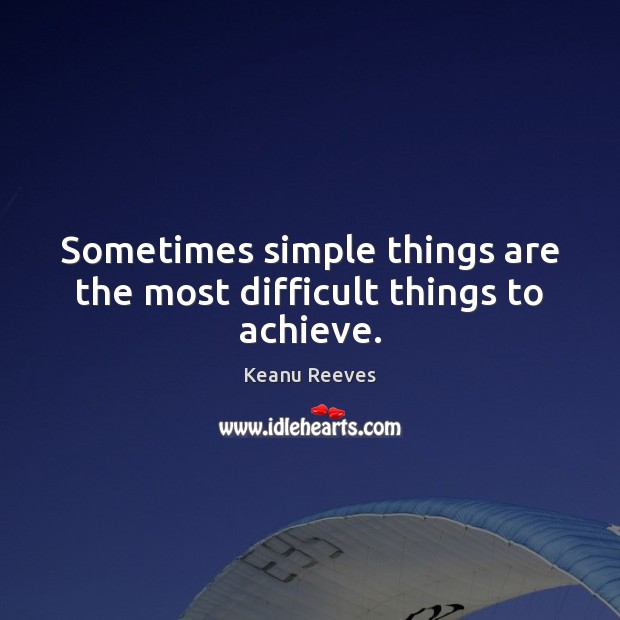 Sometimes simple things are the most difficult things to achieve. Keanu Reeves Picture Quote