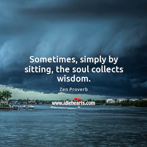 Sometimes, simply by sitting, the soul collects wisdom. Zen Proverbs Image