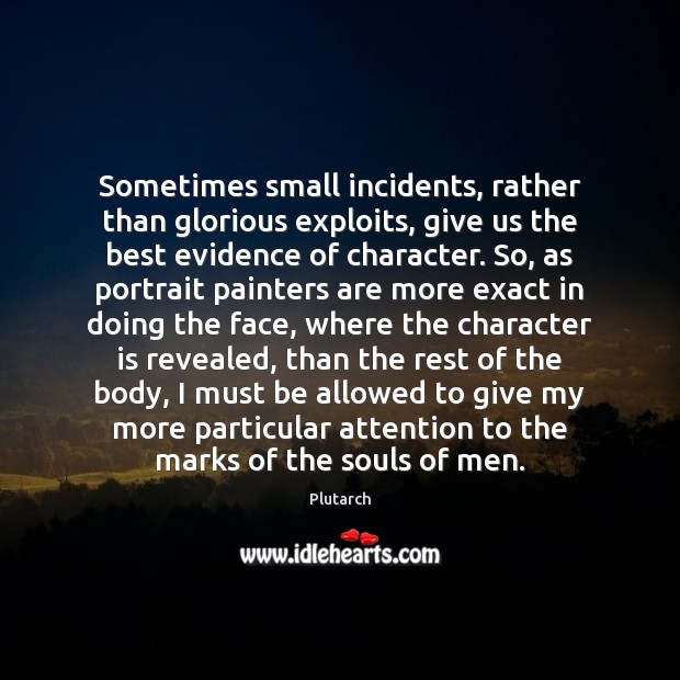 Sometimes small incidents, rather than glorious exploits, give us the best evidence Plutarch Picture Quote