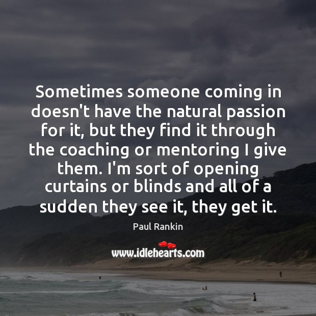 Sometimes someone coming in doesn’t have the natural passion for it, but Paul Rankin Picture Quote