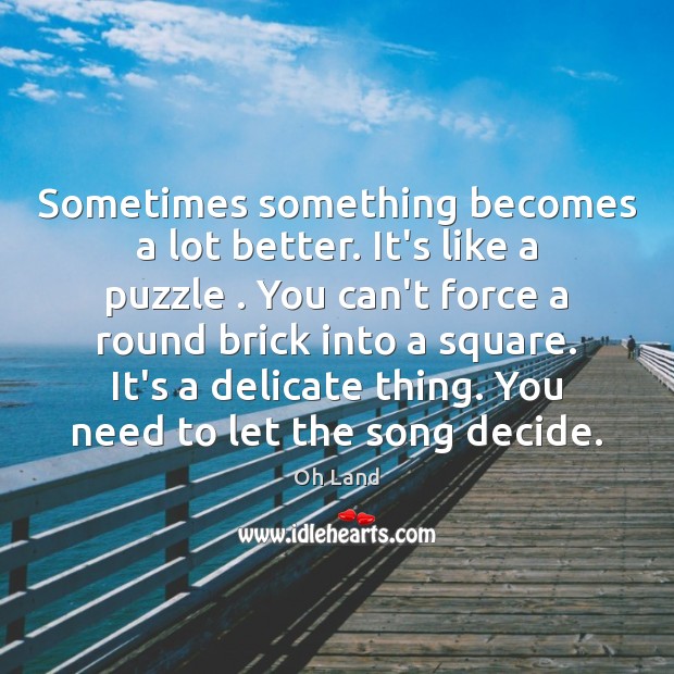 Sometimes something becomes a lot better. It’s like a puzzle . You can’t Oh Land Picture Quote