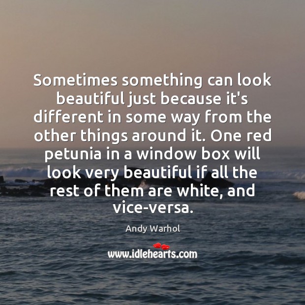 Sometimes something can look beautiful just because it’s different in some way Andy Warhol Picture Quote