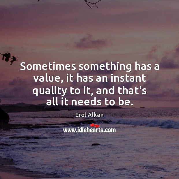 Sometimes something has a value, it has an instant quality to it, Image