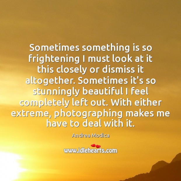 Sometimes something is so frightening I must look at it this closely Andrea Modica Picture Quote