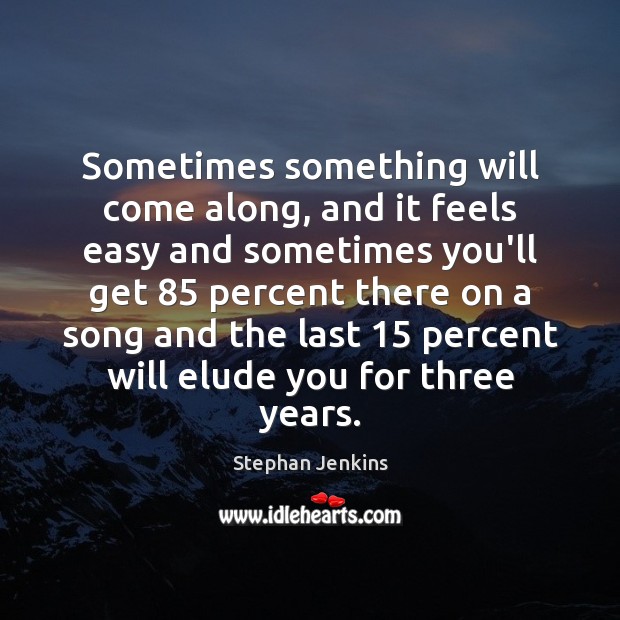 Sometimes something will come along, and it feels easy and sometimes you’ll Stephan Jenkins Picture Quote