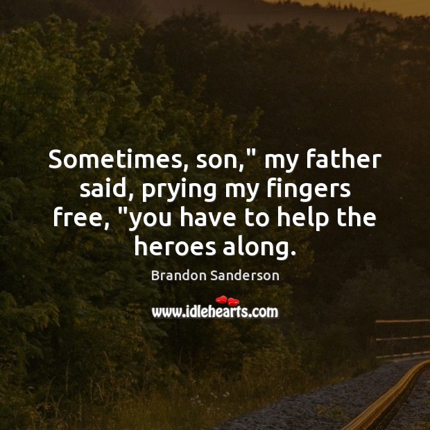 Sometimes, son,” my father said, prying my fingers free, “you have to Brandon Sanderson Picture Quote