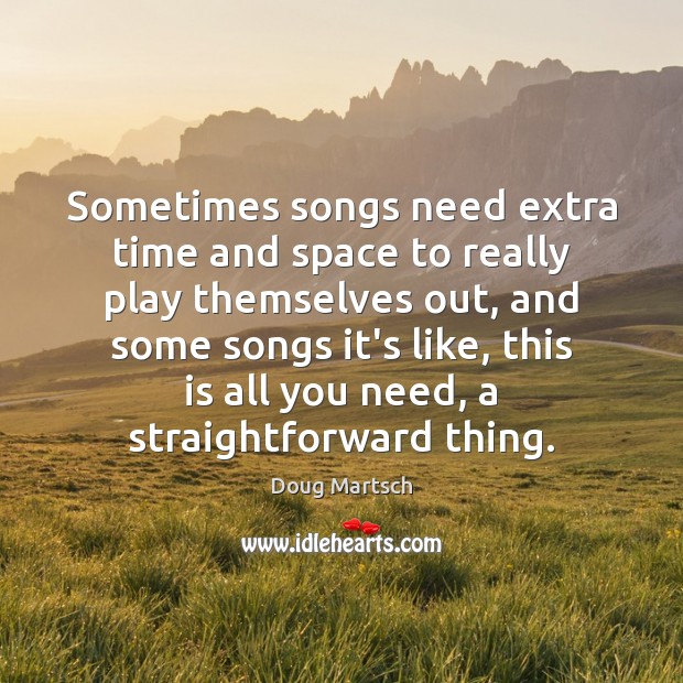 Sometimes songs need extra time and space to really play themselves out, Doug Martsch Picture Quote