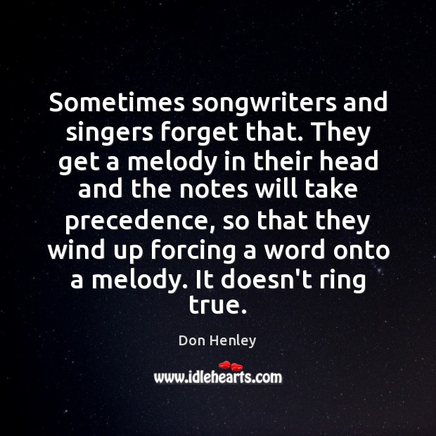 Sometimes songwriters and singers forget that. They get a melody in their Don Henley Picture Quote