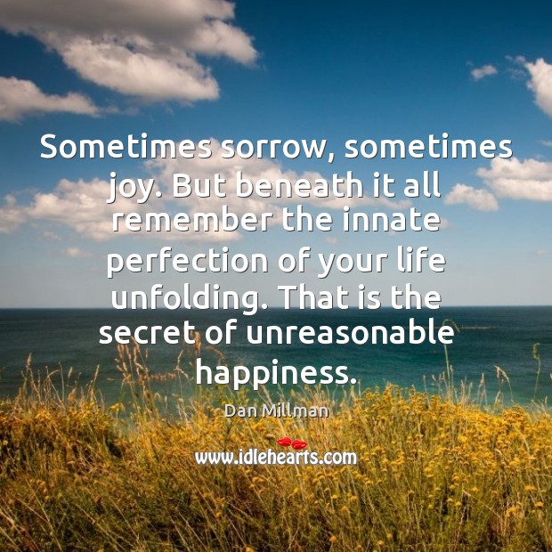Sometimes sorrow, sometimes joy. But beneath it all remember the innate perfection Dan Millman Picture Quote