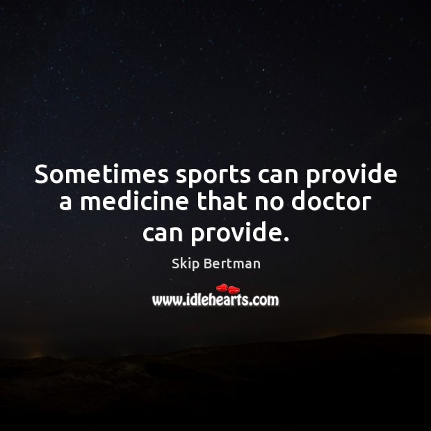 Sometimes sports can provide a medicine that no doctor can provide. Skip Bertman Picture Quote