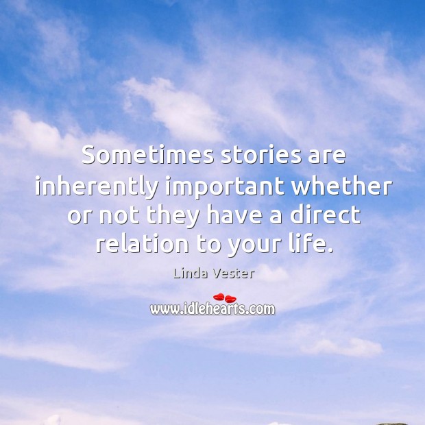Sometimes stories are inherently important whether or not they have a direct relation to your life. Linda Vester Picture Quote