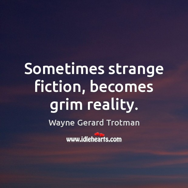 Sometimes strange fiction, becomes grim reality. Wayne Gerard Trotman Picture Quote