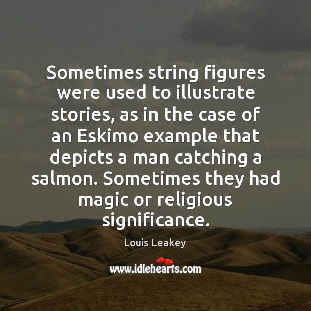 Sometimes string figures were used to illustrate stories, as in the case Louis Leakey Picture Quote