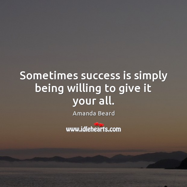 Sometimes success is simply being willing to give it your all. Amanda Beard Picture Quote